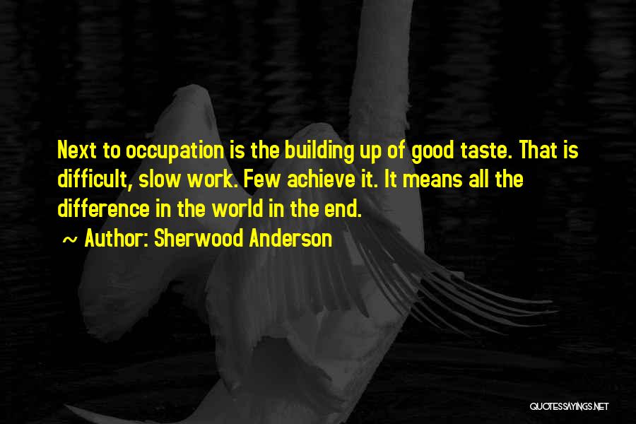 Sherwood Anderson Quotes: Next To Occupation Is The Building Up Of Good Taste. That Is Difficult, Slow Work. Few Achieve It. It Means