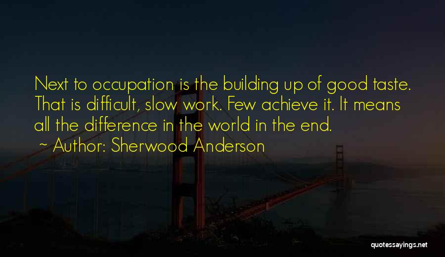 Sherwood Anderson Quotes: Next To Occupation Is The Building Up Of Good Taste. That Is Difficult, Slow Work. Few Achieve It. It Means