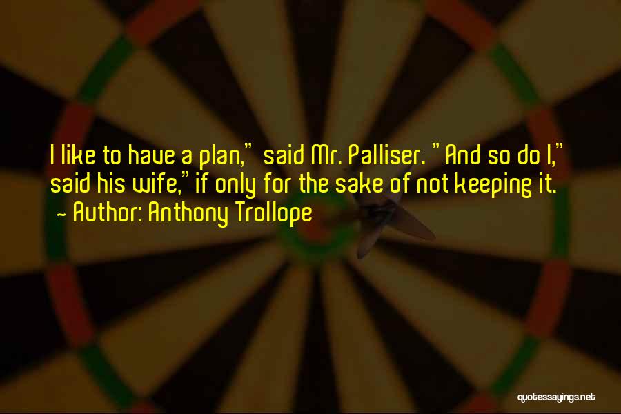 Anthony Trollope Quotes: I Like To Have A Plan, Said Mr. Palliser. And So Do I, Said His Wife,if Only For The Sake