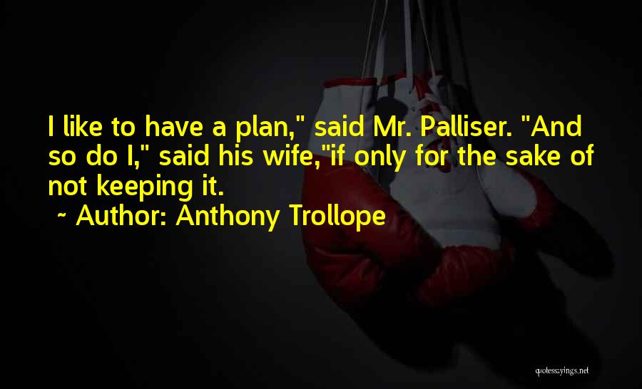 Anthony Trollope Quotes: I Like To Have A Plan, Said Mr. Palliser. And So Do I, Said His Wife,if Only For The Sake