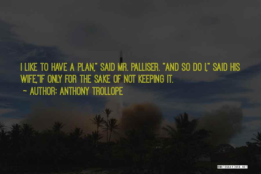 Anthony Trollope Quotes: I Like To Have A Plan, Said Mr. Palliser. And So Do I, Said His Wife,if Only For The Sake
