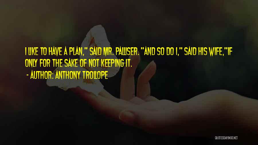 Anthony Trollope Quotes: I Like To Have A Plan, Said Mr. Palliser. And So Do I, Said His Wife,if Only For The Sake