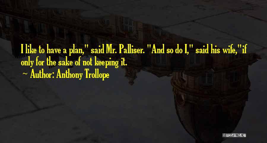 Anthony Trollope Quotes: I Like To Have A Plan, Said Mr. Palliser. And So Do I, Said His Wife,if Only For The Sake