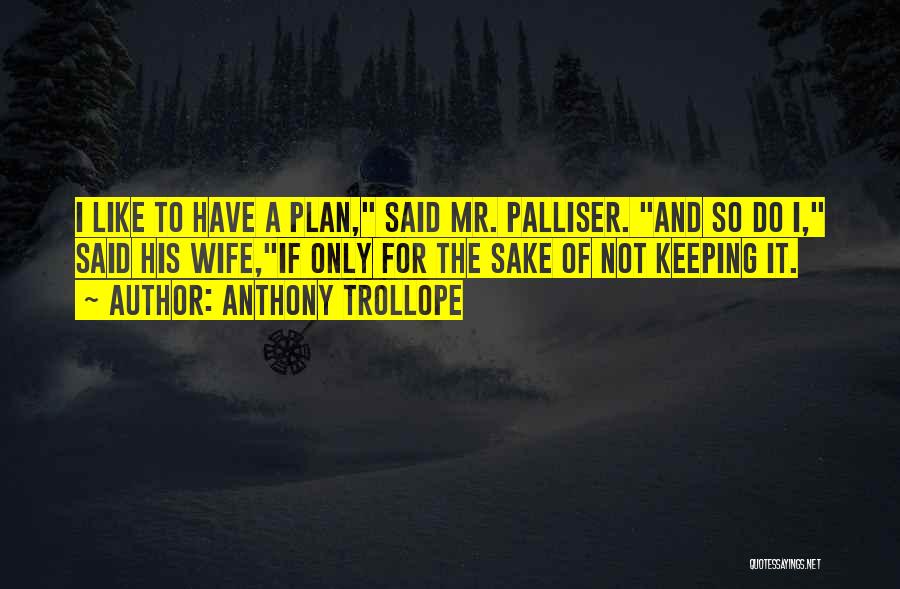 Anthony Trollope Quotes: I Like To Have A Plan, Said Mr. Palliser. And So Do I, Said His Wife,if Only For The Sake