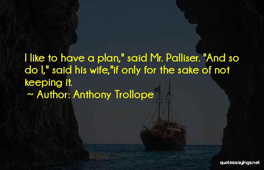 Anthony Trollope Quotes: I Like To Have A Plan, Said Mr. Palliser. And So Do I, Said His Wife,if Only For The Sake
