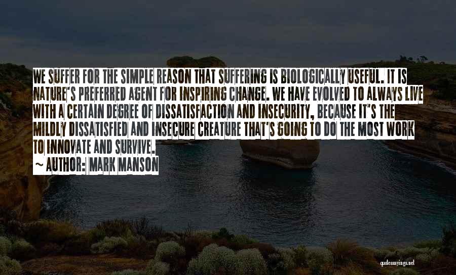 Mark Manson Quotes: We Suffer For The Simple Reason That Suffering Is Biologically Useful. It Is Nature's Preferred Agent For Inspiring Change. We