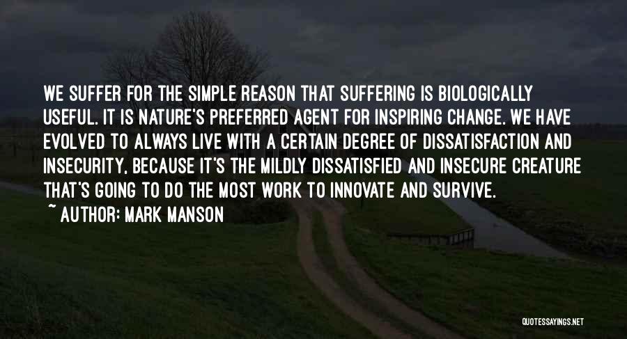 Mark Manson Quotes: We Suffer For The Simple Reason That Suffering Is Biologically Useful. It Is Nature's Preferred Agent For Inspiring Change. We