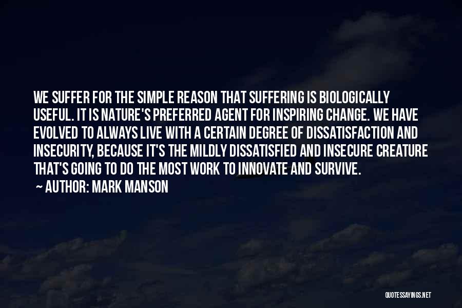 Mark Manson Quotes: We Suffer For The Simple Reason That Suffering Is Biologically Useful. It Is Nature's Preferred Agent For Inspiring Change. We