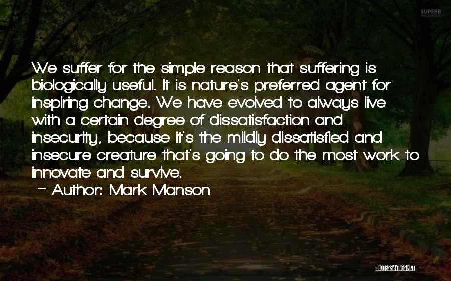 Mark Manson Quotes: We Suffer For The Simple Reason That Suffering Is Biologically Useful. It Is Nature's Preferred Agent For Inspiring Change. We