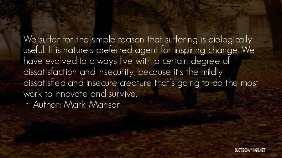 Mark Manson Quotes: We Suffer For The Simple Reason That Suffering Is Biologically Useful. It Is Nature's Preferred Agent For Inspiring Change. We