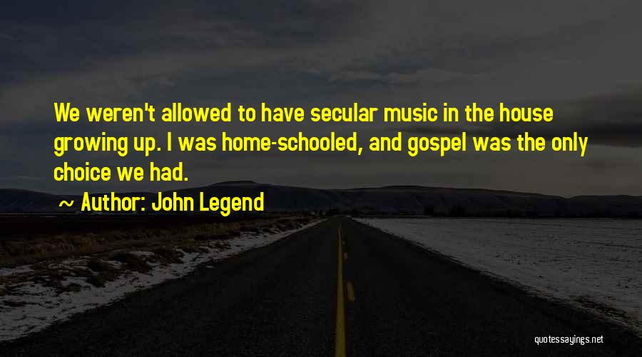 John Legend Quotes: We Weren't Allowed To Have Secular Music In The House Growing Up. I Was Home-schooled, And Gospel Was The Only