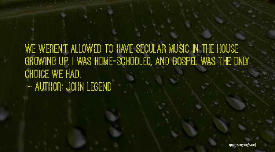 John Legend Quotes: We Weren't Allowed To Have Secular Music In The House Growing Up. I Was Home-schooled, And Gospel Was The Only