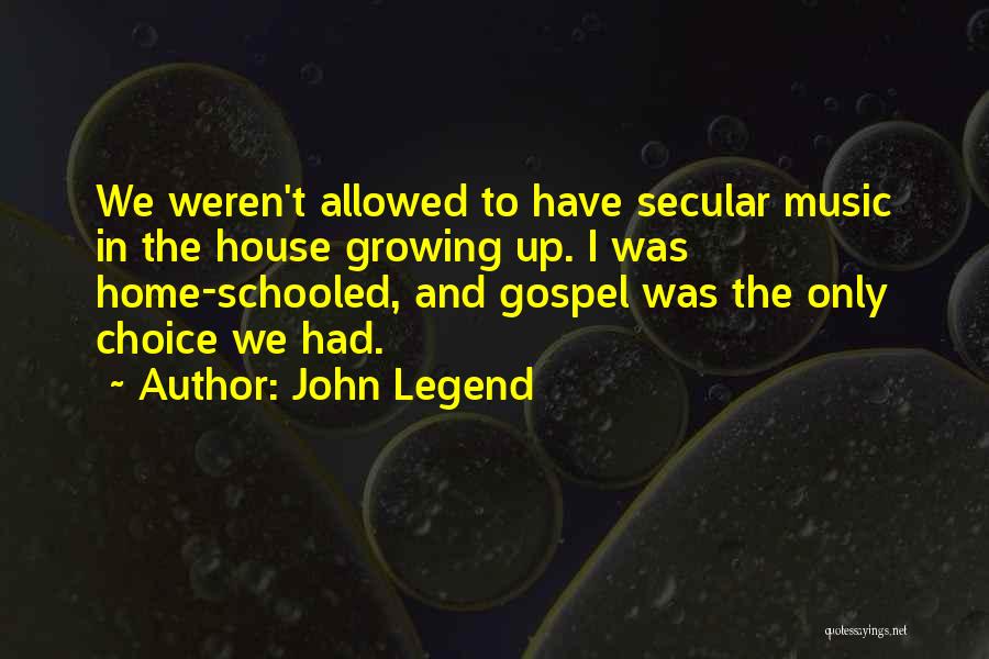 John Legend Quotes: We Weren't Allowed To Have Secular Music In The House Growing Up. I Was Home-schooled, And Gospel Was The Only