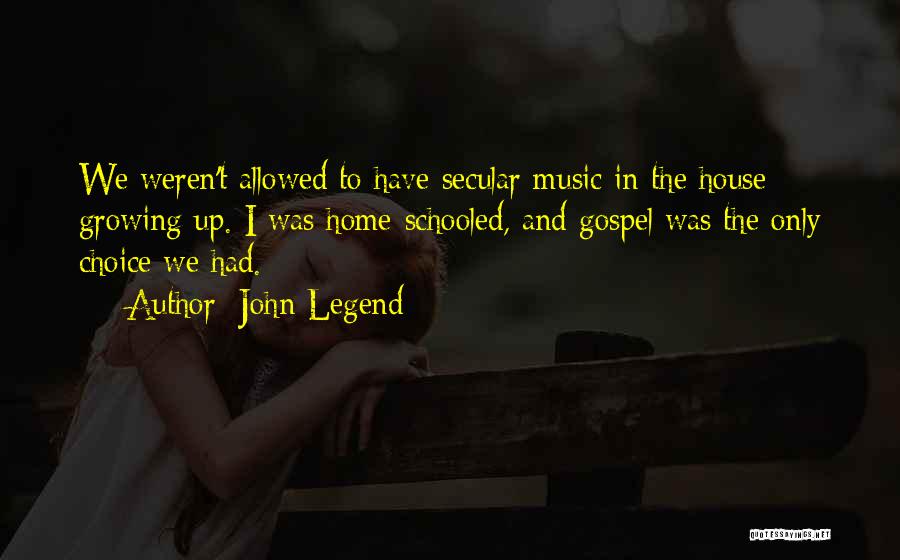 John Legend Quotes: We Weren't Allowed To Have Secular Music In The House Growing Up. I Was Home-schooled, And Gospel Was The Only