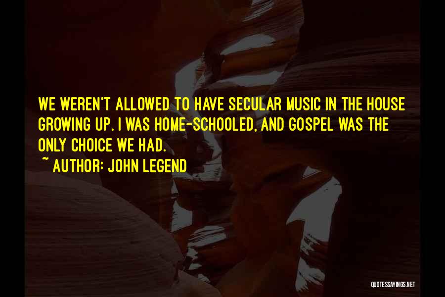 John Legend Quotes: We Weren't Allowed To Have Secular Music In The House Growing Up. I Was Home-schooled, And Gospel Was The Only