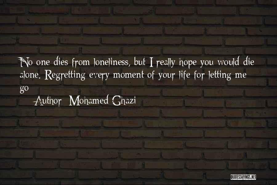 Mohamed Ghazi Quotes: No One Dies From Loneliness, But I Really Hope You Would Die Alone. Regretting Every Moment Of Your Life For