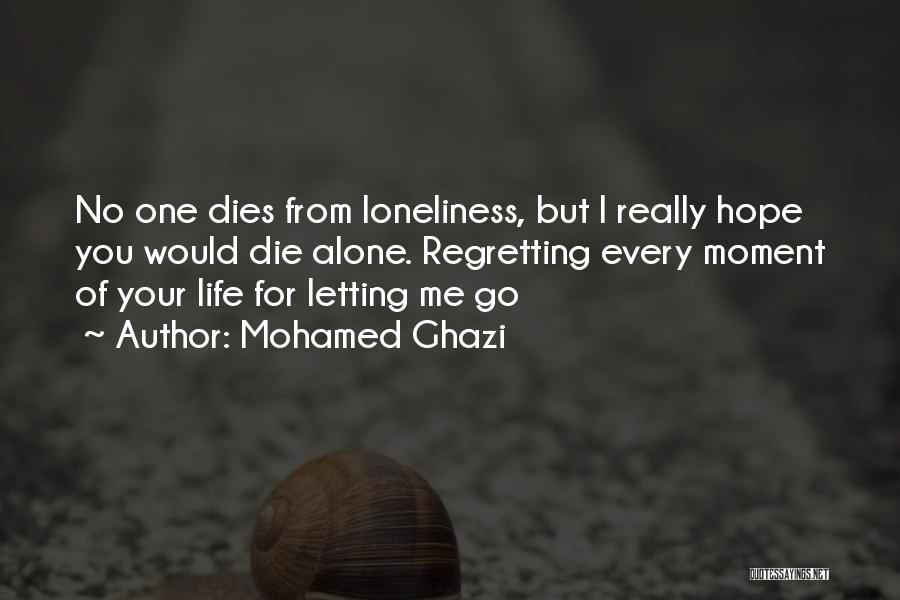 Mohamed Ghazi Quotes: No One Dies From Loneliness, But I Really Hope You Would Die Alone. Regretting Every Moment Of Your Life For