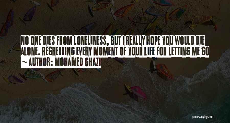 Mohamed Ghazi Quotes: No One Dies From Loneliness, But I Really Hope You Would Die Alone. Regretting Every Moment Of Your Life For