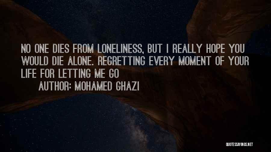 Mohamed Ghazi Quotes: No One Dies From Loneliness, But I Really Hope You Would Die Alone. Regretting Every Moment Of Your Life For