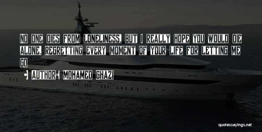 Mohamed Ghazi Quotes: No One Dies From Loneliness, But I Really Hope You Would Die Alone. Regretting Every Moment Of Your Life For