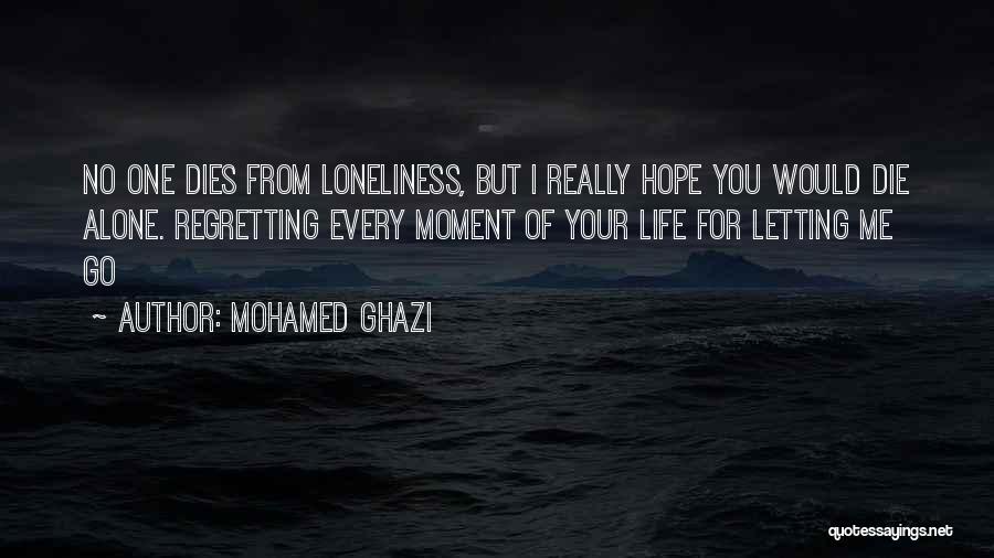 Mohamed Ghazi Quotes: No One Dies From Loneliness, But I Really Hope You Would Die Alone. Regretting Every Moment Of Your Life For