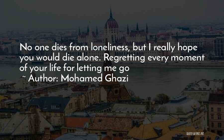 Mohamed Ghazi Quotes: No One Dies From Loneliness, But I Really Hope You Would Die Alone. Regretting Every Moment Of Your Life For
