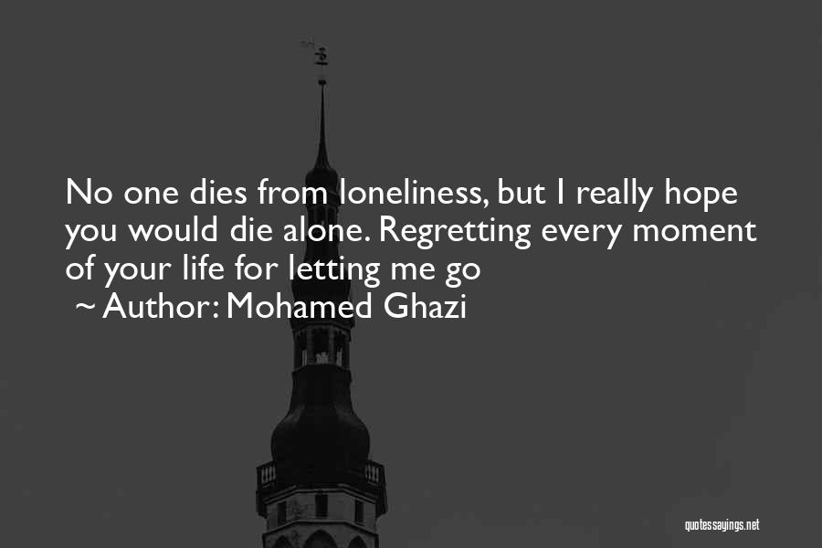 Mohamed Ghazi Quotes: No One Dies From Loneliness, But I Really Hope You Would Die Alone. Regretting Every Moment Of Your Life For