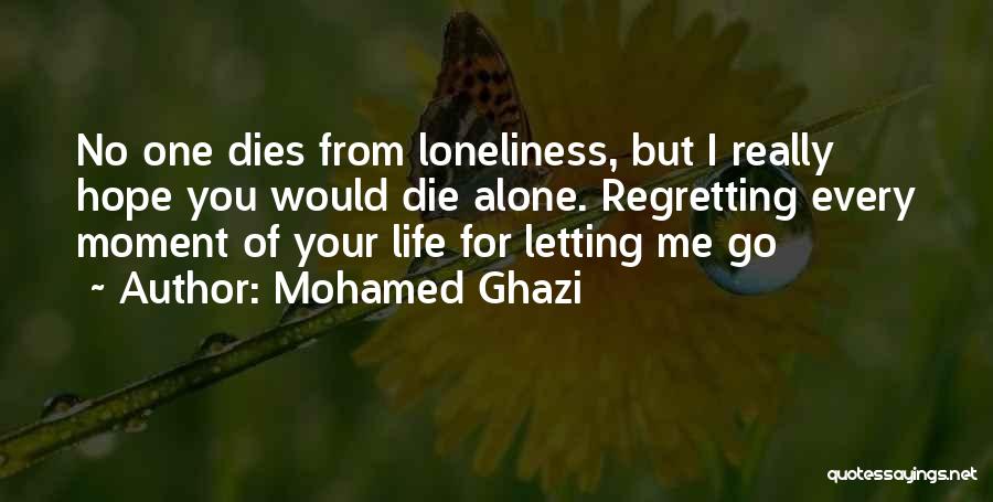 Mohamed Ghazi Quotes: No One Dies From Loneliness, But I Really Hope You Would Die Alone. Regretting Every Moment Of Your Life For