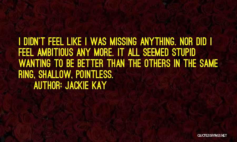 Jackie Kay Quotes: I Didn't Feel Like I Was Missing Anything. Nor Did I Feel Ambitious Any More. It All Seemed Stupid Wanting