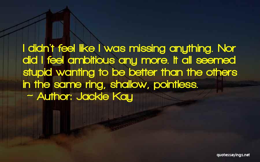 Jackie Kay Quotes: I Didn't Feel Like I Was Missing Anything. Nor Did I Feel Ambitious Any More. It All Seemed Stupid Wanting