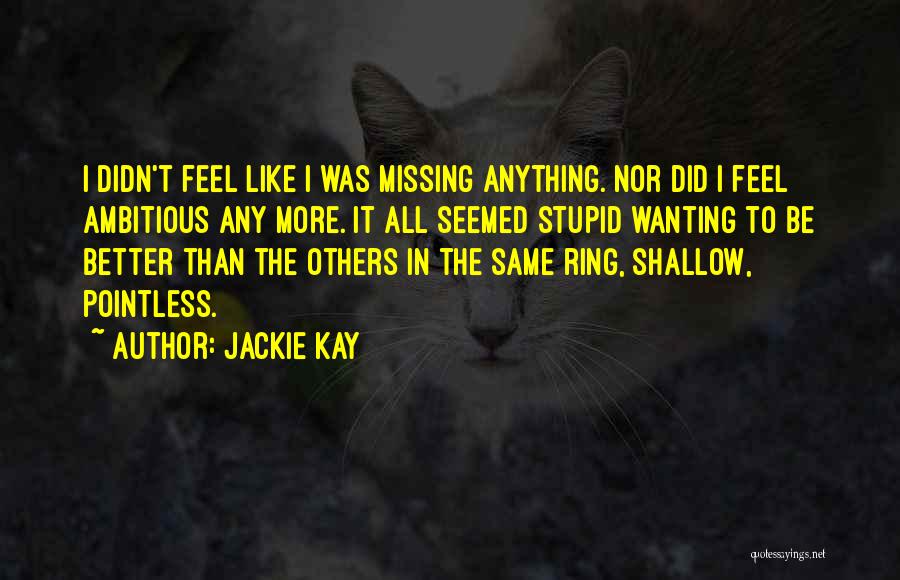 Jackie Kay Quotes: I Didn't Feel Like I Was Missing Anything. Nor Did I Feel Ambitious Any More. It All Seemed Stupid Wanting