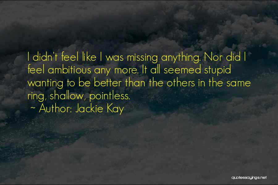Jackie Kay Quotes: I Didn't Feel Like I Was Missing Anything. Nor Did I Feel Ambitious Any More. It All Seemed Stupid Wanting