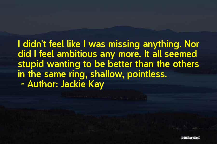 Jackie Kay Quotes: I Didn't Feel Like I Was Missing Anything. Nor Did I Feel Ambitious Any More. It All Seemed Stupid Wanting