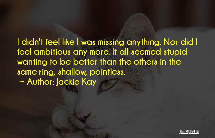 Jackie Kay Quotes: I Didn't Feel Like I Was Missing Anything. Nor Did I Feel Ambitious Any More. It All Seemed Stupid Wanting