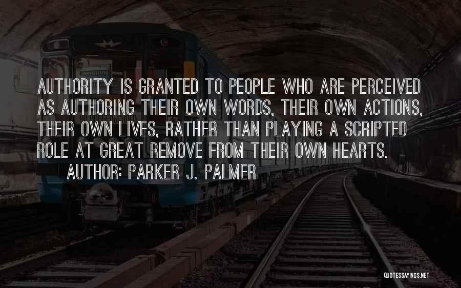 Parker J. Palmer Quotes: Authority Is Granted To People Who Are Perceived As Authoring Their Own Words, Their Own Actions, Their Own Lives, Rather