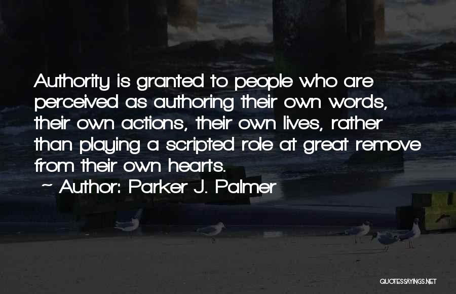 Parker J. Palmer Quotes: Authority Is Granted To People Who Are Perceived As Authoring Their Own Words, Their Own Actions, Their Own Lives, Rather