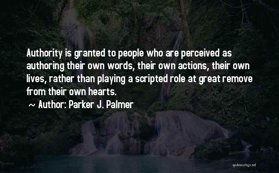 Parker J. Palmer Quotes: Authority Is Granted To People Who Are Perceived As Authoring Their Own Words, Their Own Actions, Their Own Lives, Rather