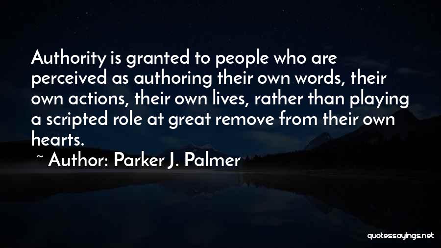 Parker J. Palmer Quotes: Authority Is Granted To People Who Are Perceived As Authoring Their Own Words, Their Own Actions, Their Own Lives, Rather