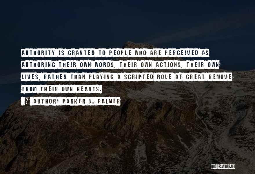 Parker J. Palmer Quotes: Authority Is Granted To People Who Are Perceived As Authoring Their Own Words, Their Own Actions, Their Own Lives, Rather
