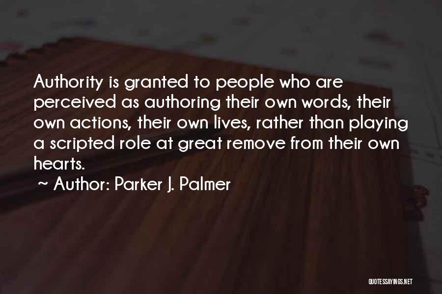 Parker J. Palmer Quotes: Authority Is Granted To People Who Are Perceived As Authoring Their Own Words, Their Own Actions, Their Own Lives, Rather