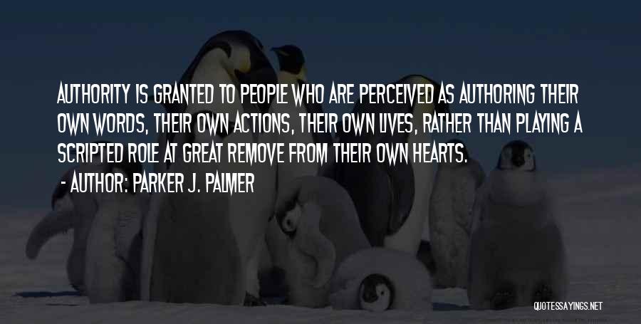 Parker J. Palmer Quotes: Authority Is Granted To People Who Are Perceived As Authoring Their Own Words, Their Own Actions, Their Own Lives, Rather