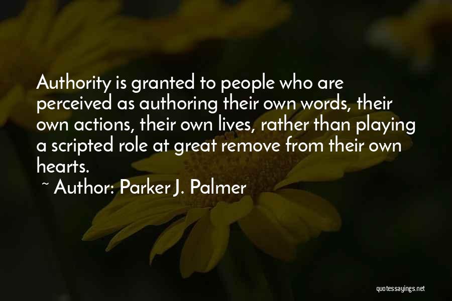 Parker J. Palmer Quotes: Authority Is Granted To People Who Are Perceived As Authoring Their Own Words, Their Own Actions, Their Own Lives, Rather