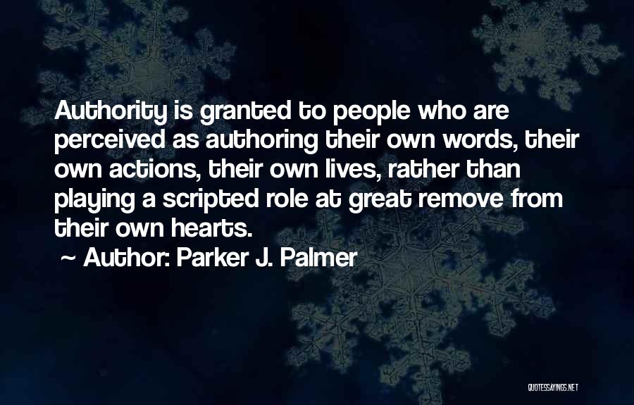 Parker J. Palmer Quotes: Authority Is Granted To People Who Are Perceived As Authoring Their Own Words, Their Own Actions, Their Own Lives, Rather