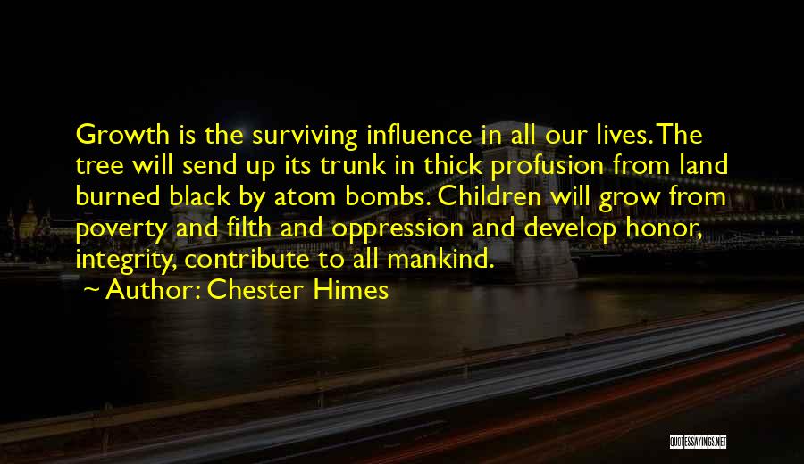 Chester Himes Quotes: Growth Is The Surviving Influence In All Our Lives. The Tree Will Send Up Its Trunk In Thick Profusion From