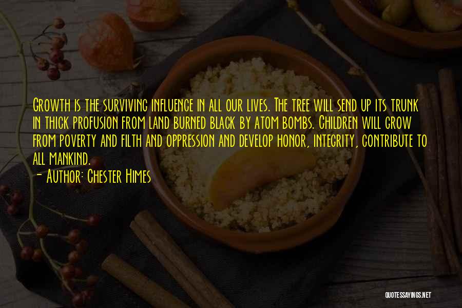 Chester Himes Quotes: Growth Is The Surviving Influence In All Our Lives. The Tree Will Send Up Its Trunk In Thick Profusion From