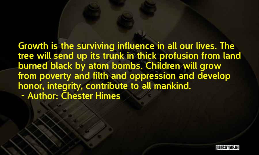 Chester Himes Quotes: Growth Is The Surviving Influence In All Our Lives. The Tree Will Send Up Its Trunk In Thick Profusion From