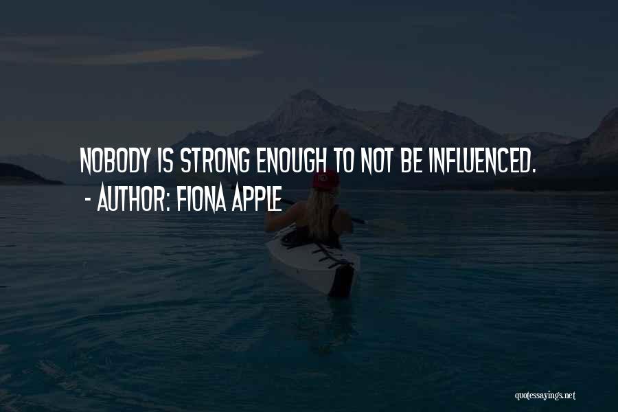 Fiona Apple Quotes: Nobody Is Strong Enough To Not Be Influenced.