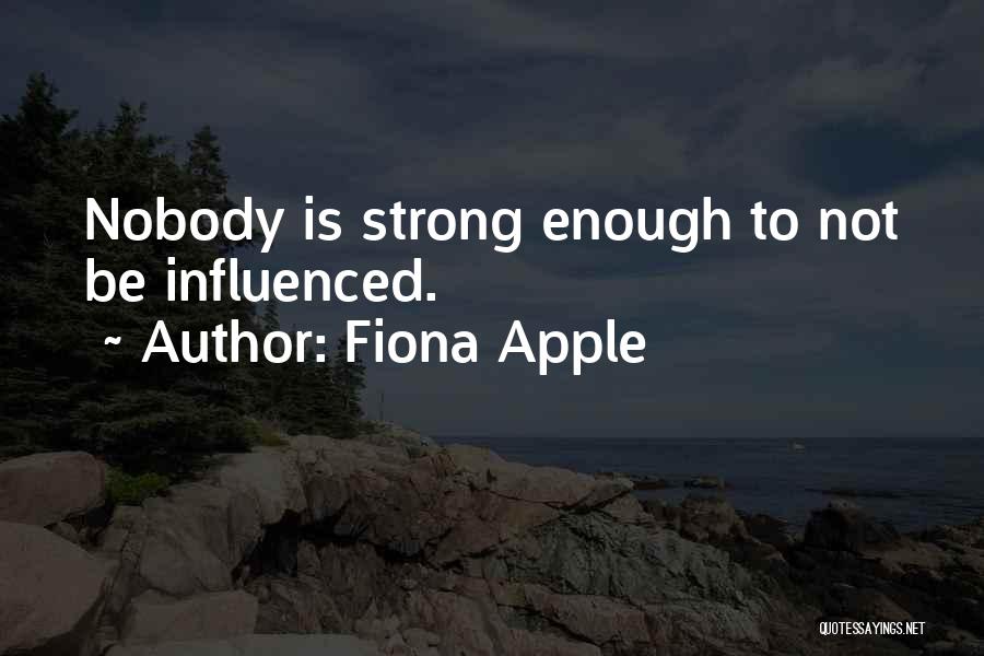 Fiona Apple Quotes: Nobody Is Strong Enough To Not Be Influenced.