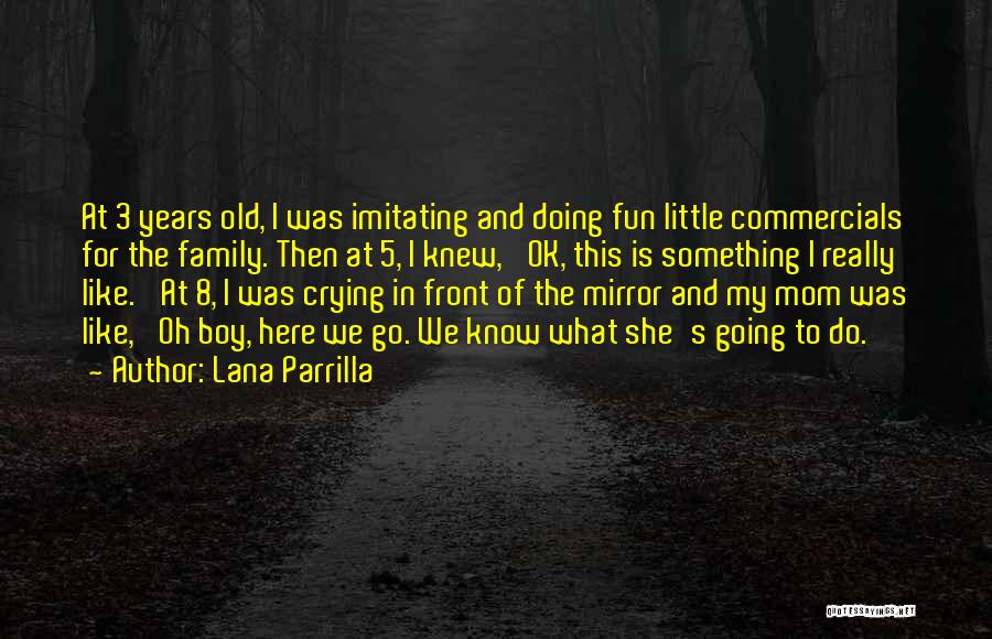 Lana Parrilla Quotes: At 3 Years Old, I Was Imitating And Doing Fun Little Commercials For The Family. Then At 5, I Knew,