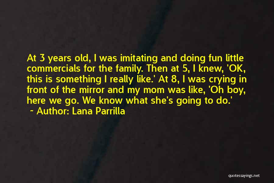 Lana Parrilla Quotes: At 3 Years Old, I Was Imitating And Doing Fun Little Commercials For The Family. Then At 5, I Knew,